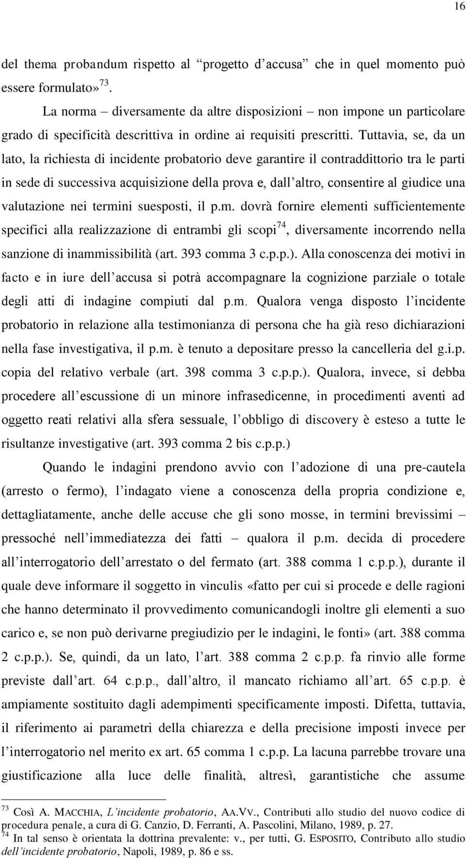 Tuttavia, se, da un lato, la richiesta di incidente probatorio deve garantire il contraddittorio tra le parti in sede di successiva acquisizione della prova e, dall altro, consentire al giudice una