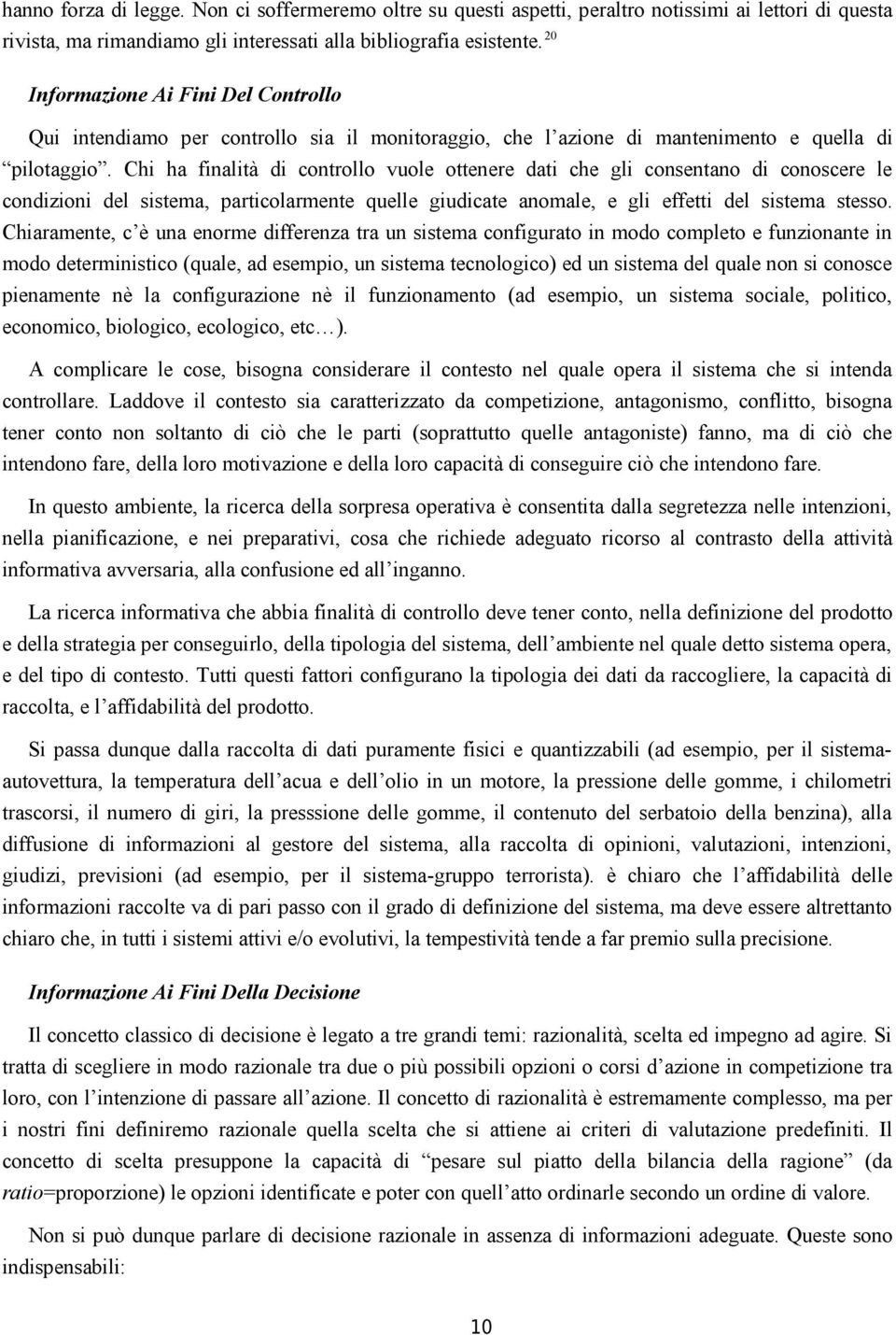 Chi ha finalità di controllo vuole ottenere dati che gli consentano di conoscere le condizioni del sistema, particolarmente quelle giudicate anomale, e gli effetti del sistema stesso.