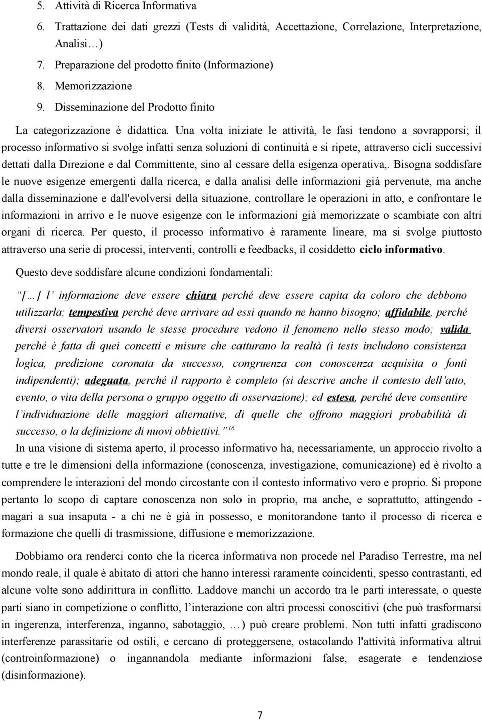 Una volta iniziate le attività, le fasi tendono a sovrapporsi; il processo informativo si svolge infatti senza soluzioni di continuità e si ripete, attraverso cicli successivi dettati dalla Direzione