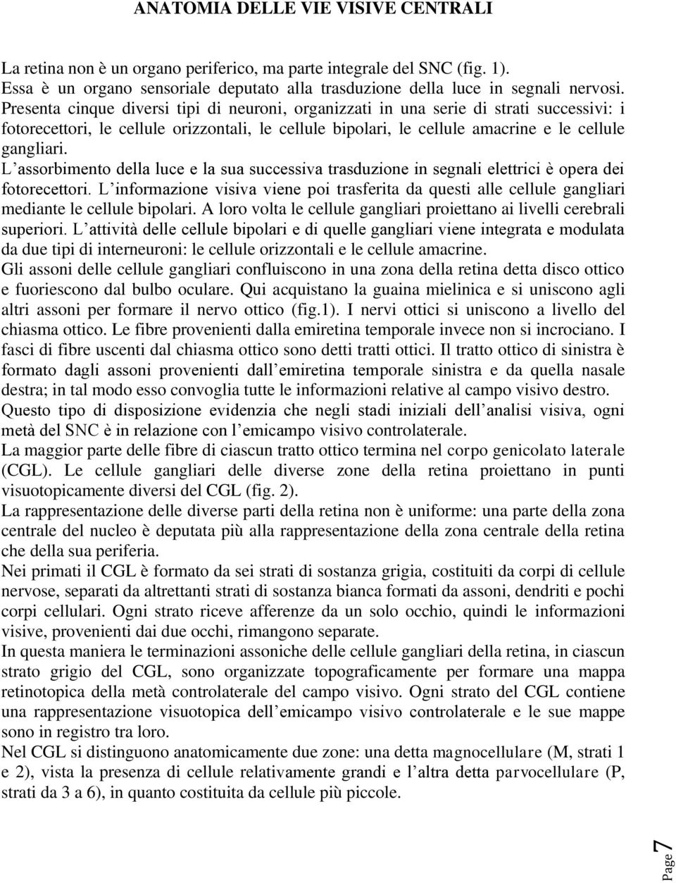 L assorbimento della luce e la sua successiva trasduzione in segnali elettrici è opera dei fotorecettori.