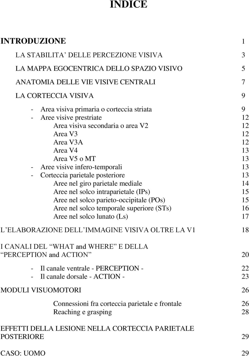 nel giro parietale mediale 14 Aree nel solco intraparietale (IPs) 15 Aree nel solco parieto-occipitale (POs) 15 Aree nel solco temporale superiore (STs) 16 Aree nel solco lunato (Ls) 17 L