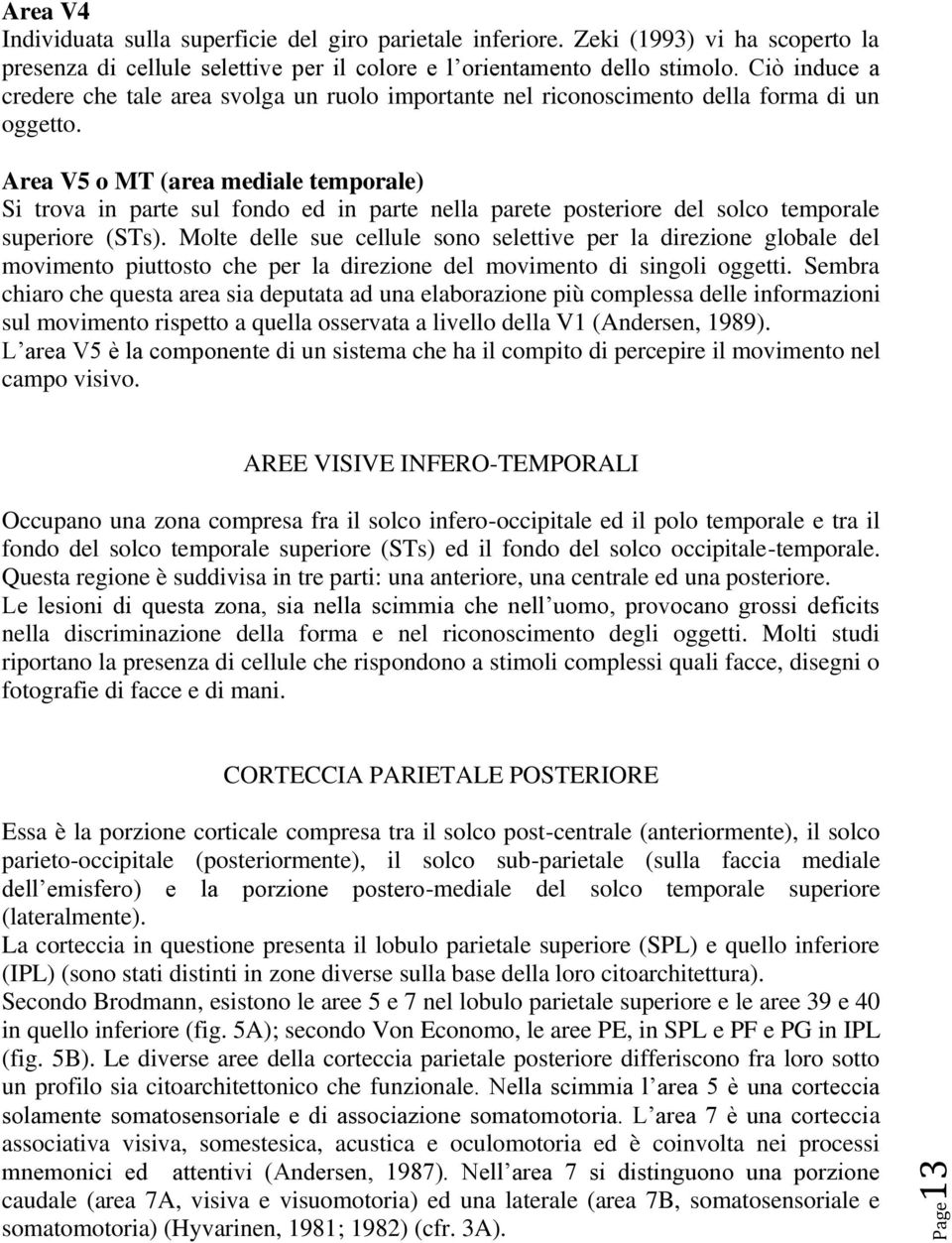 Area V5 o MT (area mediale temporale) Si trova in parte sul fondo ed in parte nella parete posteriore del solco temporale superiore (STs).