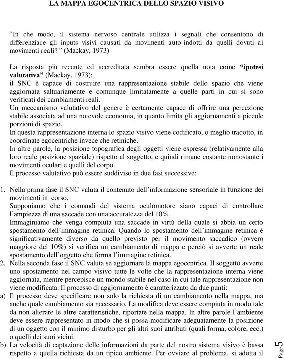 (Mackay, 1973) La risposta più recente ed accreditata sembra essere quella nota come ipotesi valutativa (Mackay, 1973): il SNC è capace di costruire una rappresentazione stabile dello spazio che