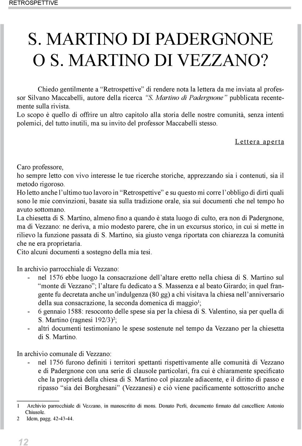 Lo scopo è quello di offrire un altro capitolo alla storia delle nostre comunità, senza intenti polemici, del tutto inutili, ma su invito del professor Maccabelli stesso.