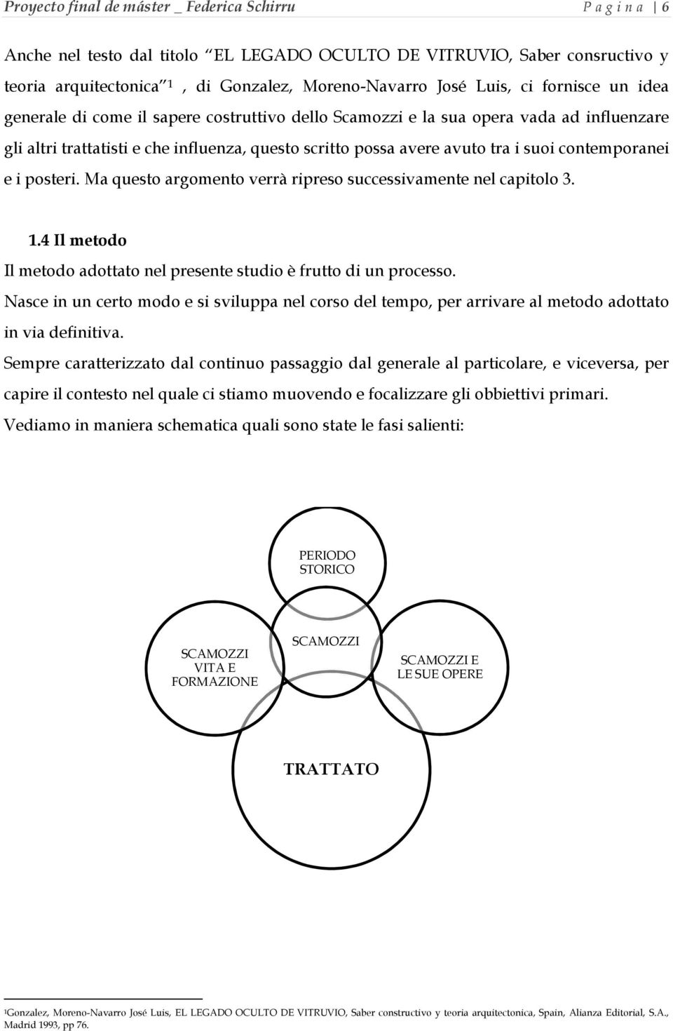 contemporanei e i posteri. Ma questo argomento verrà ripreso successivamente nel capitolo 3. 1.4 Il metodo Il metodo adottato nel presente studio è frutto di un processo.