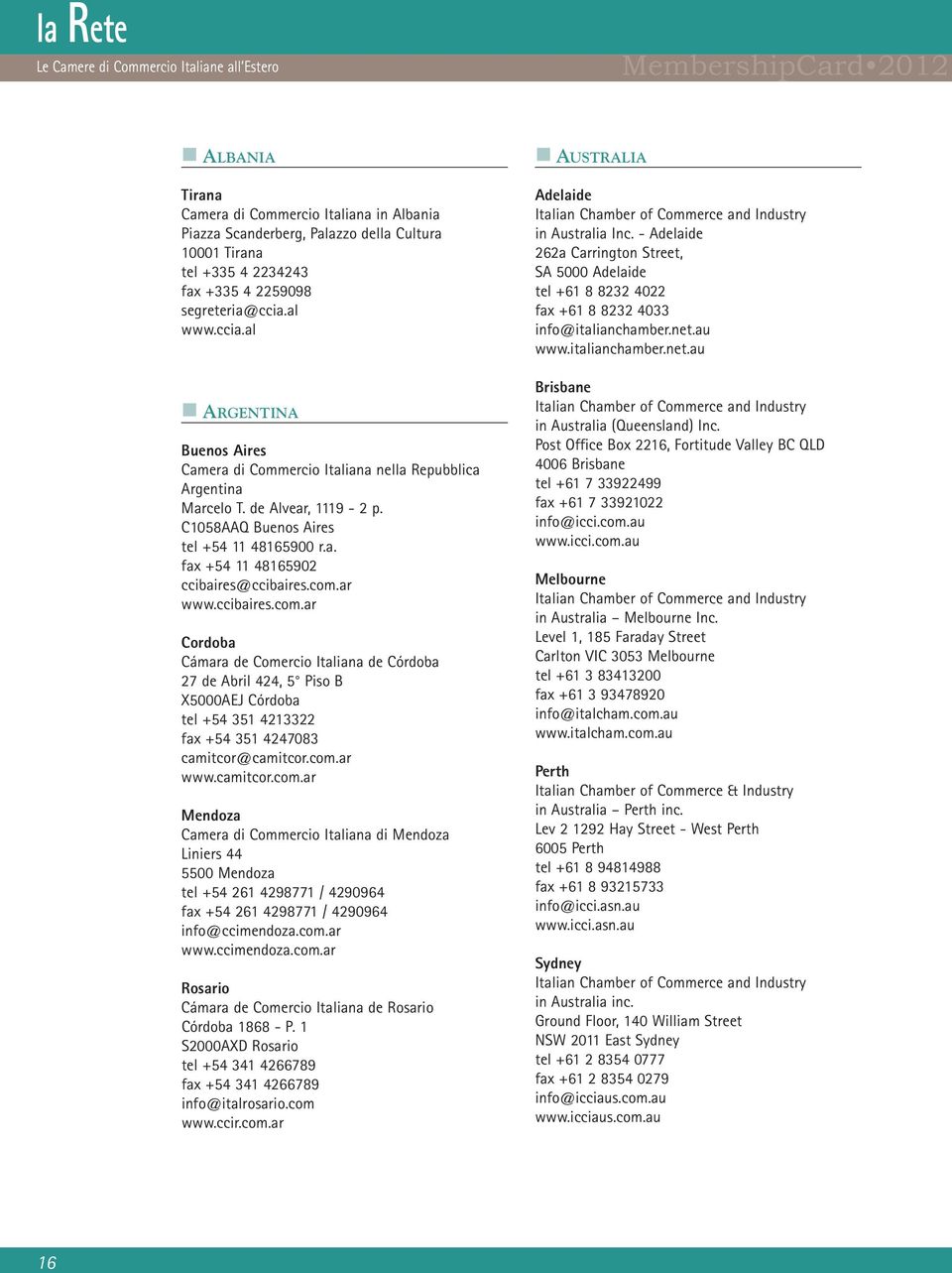 com.ar www.ccibaires.com.ar Cordoba Cámara de Comercio Italiana de Córdoba 27 de Abril 424, 5 Piso B X5000AEJ Córdoba tel +54 351 4213322 fax +54 351 4247083 camitcor@camitcor.com.ar www.camitcor.com.ar Mendoza Camera di Commercio Italiana di Mendoza Liniers 44 5500 Mendoza tel +54 261 4298771 / 4290964 fax +54 261 4298771 / 4290964 info@ccimendoza.