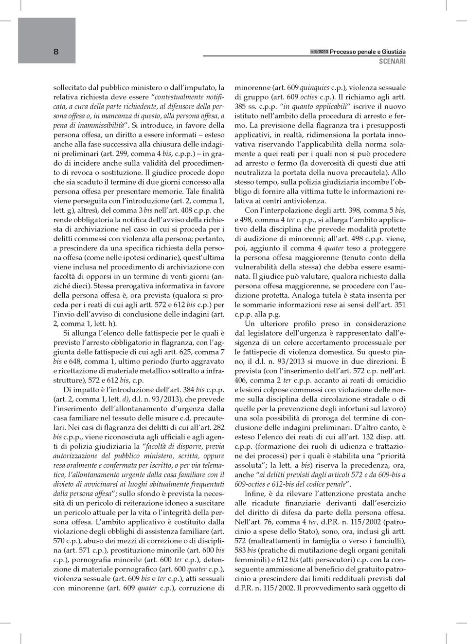 Si introduce, in favore della persona offesa, un diritto a essere informati esteso anche alla fase successiva alla chiusura delle indagini preliminari (art. 299, comma 4 bis, c.p.p.) in grado di incidere anche sulla validità del procedimento di revoca o sostituzione.