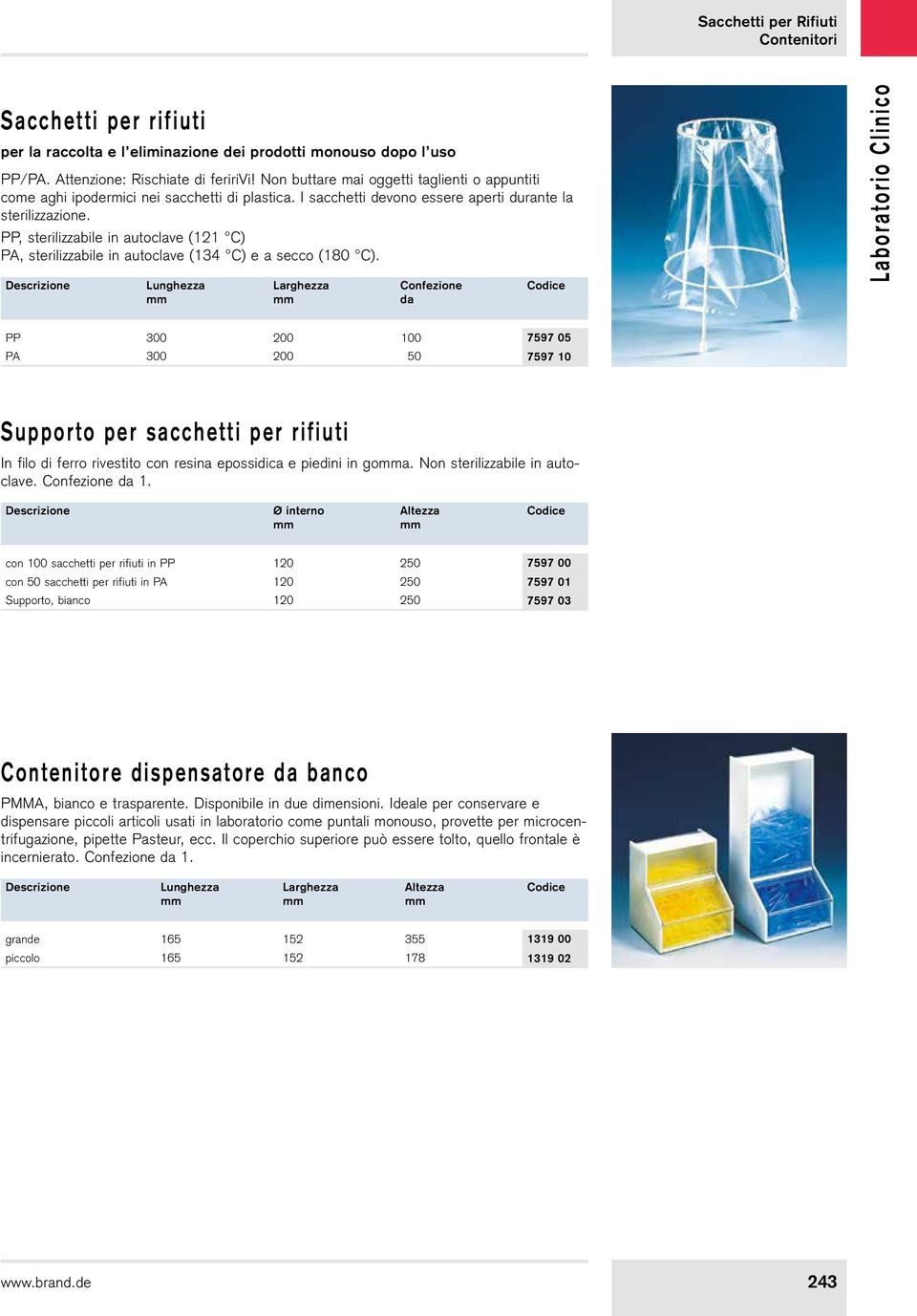 PP, sterilizzabile in autoclave (121 C) PA, sterilizzabile in autoclave (134 C) e a secco (180 C).