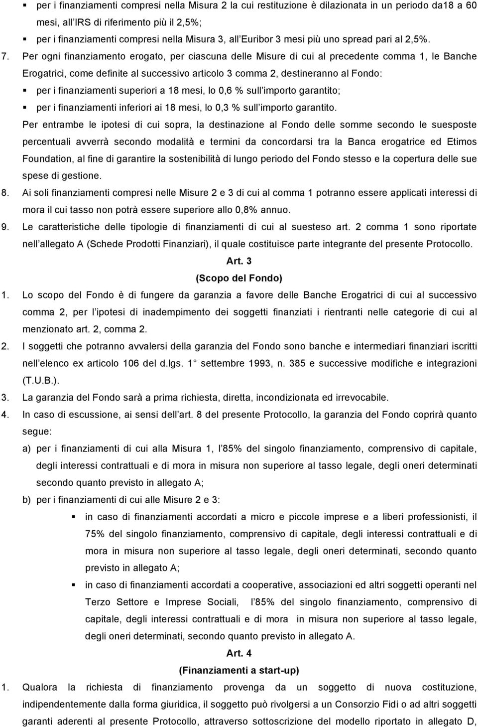 Per ogni finanziamento erogato, per ciascuna delle Misure di cui al precedente comma 1, le Banche Erogatrici, come definite al successivo articolo 3 comma 2, destineranno al Fondo: per i