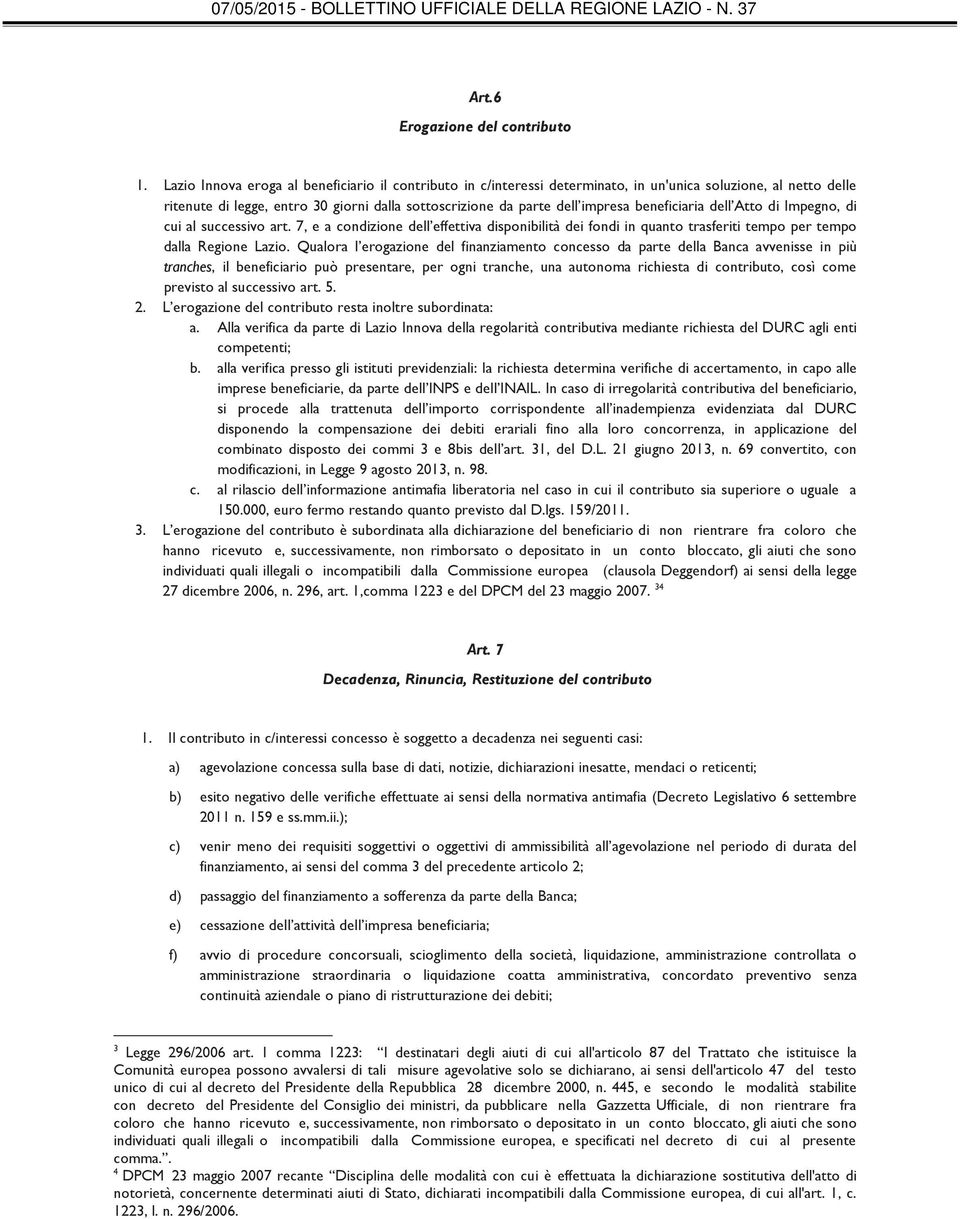 beneficiaria dell Atto di Impegno, di cui al successivo art. 7, e a condizione dell effettiva disponibilità dei fondi in quanto trasferiti tempo per tempo dalla Regione Lazio.