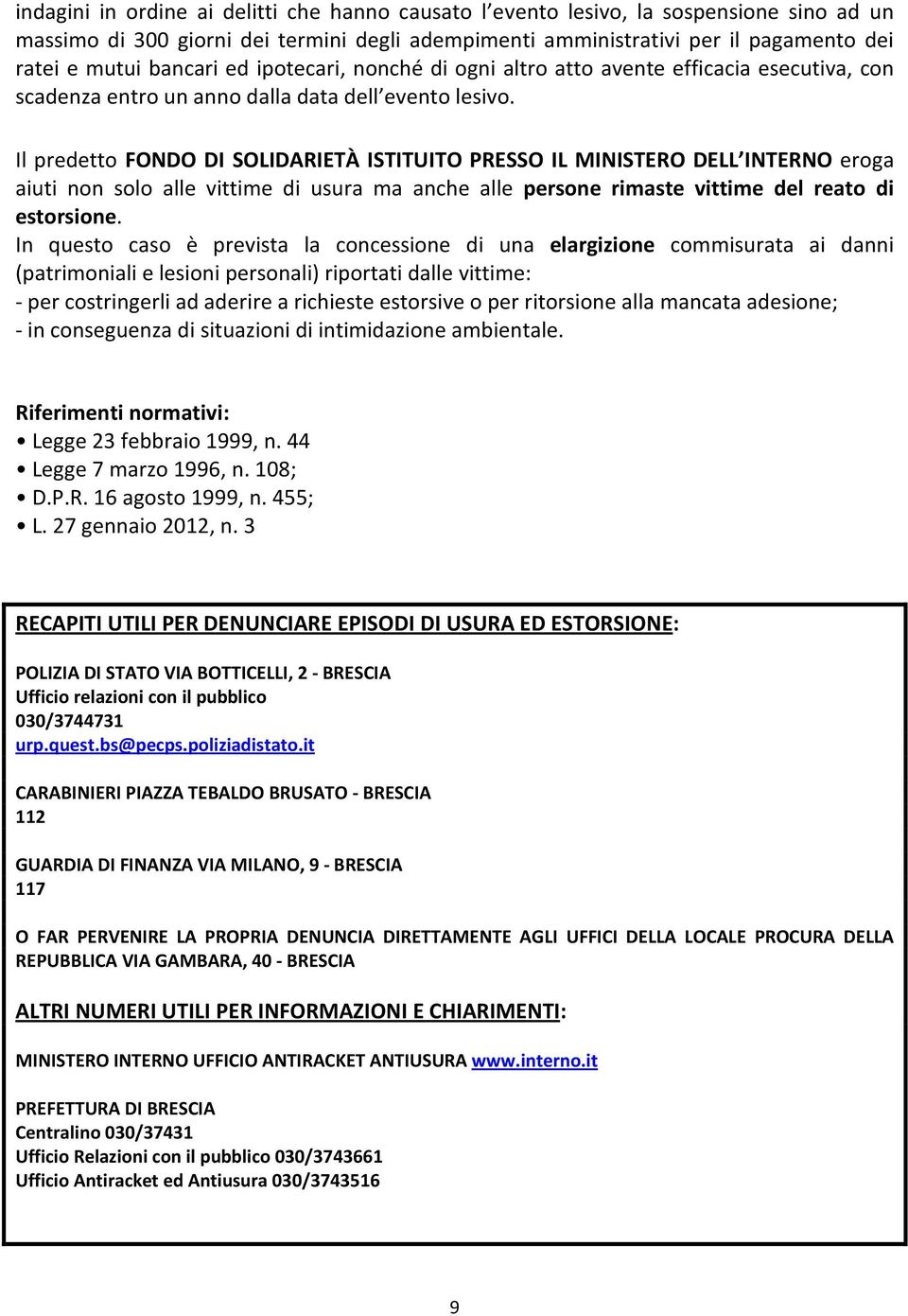 Il predetto FONDO DI SOLIDARIETÀ ISTITUITO PRESSO IL MINISTERO DELL INTERNO eroga aiuti non solo alle vittime di usura ma anche alle persone rimaste vittime del reato di estorsione.