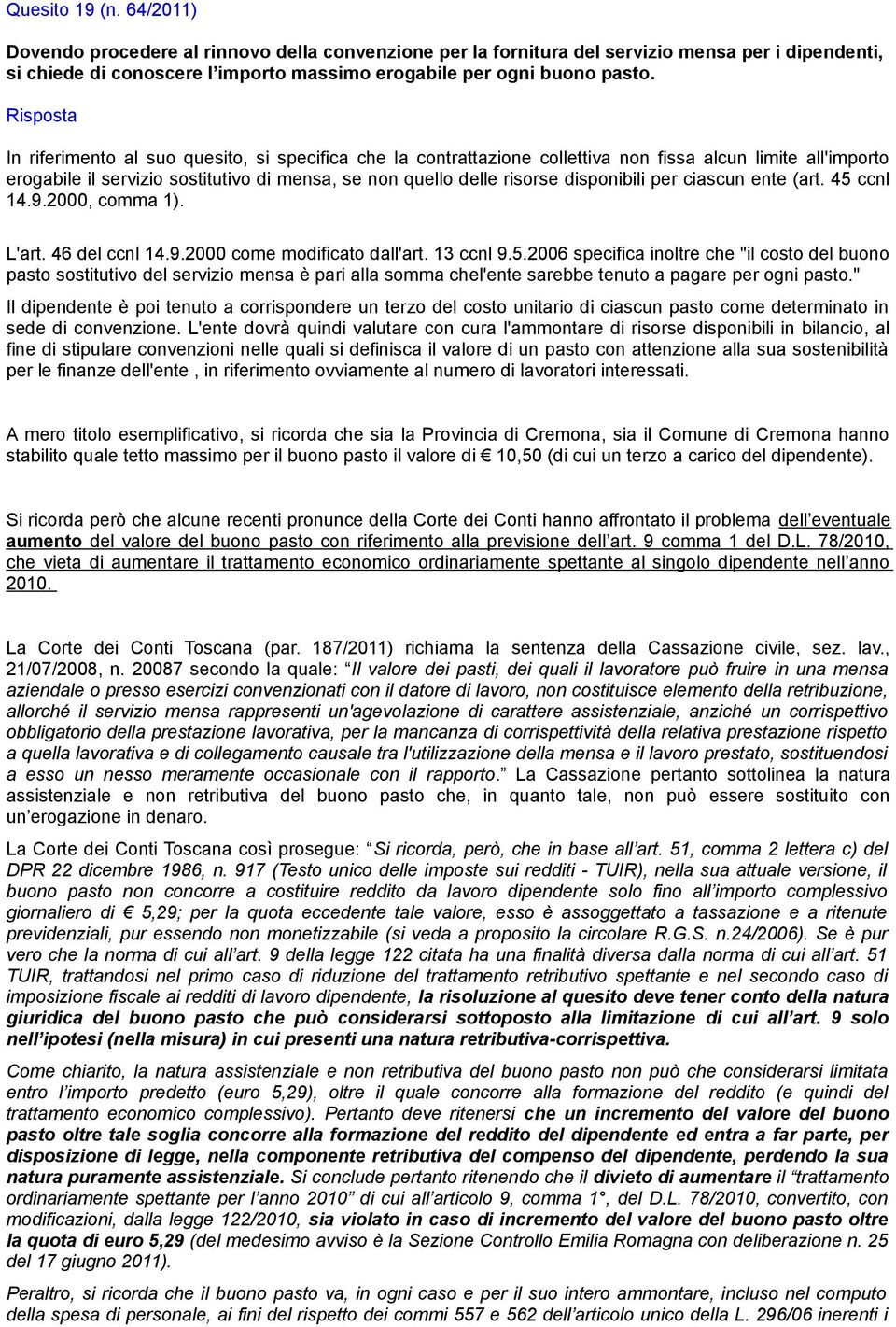 ciascun ente (art. 45 ccnl 14.9.2000, comma 1). L'art. 46 del ccnl 14.9.2000 come modificato dall'art. 13 ccnl 9.5.2006 specifica inoltre che "il costo del buono pasto sostitutivo del servizio mensa è pari alla somma chel'ente sarebbe tenuto a pagare per ogni pasto.