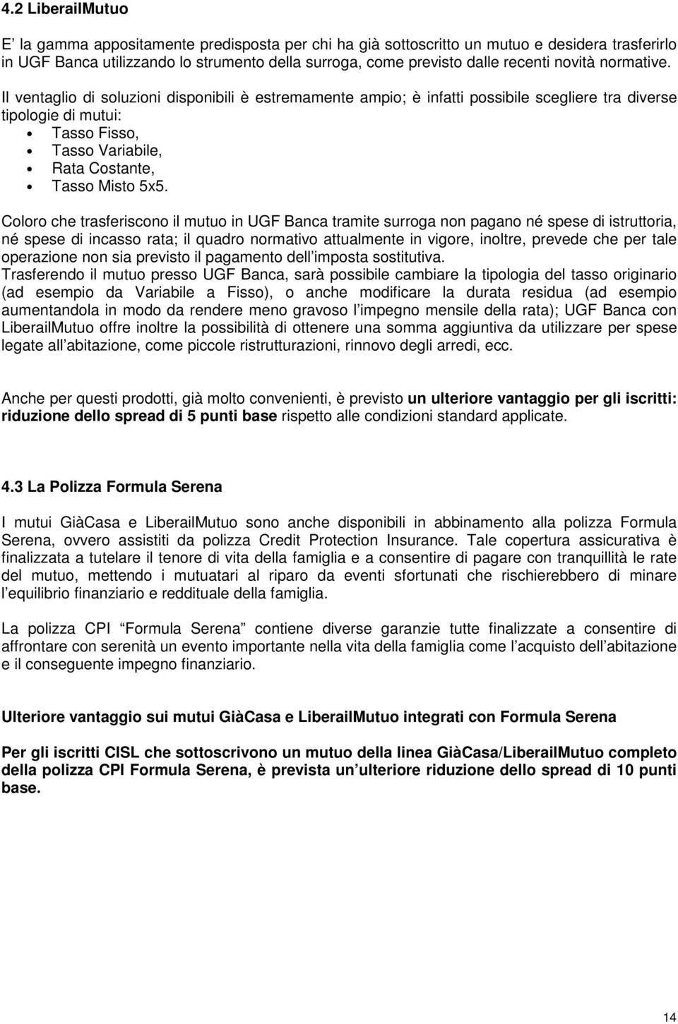 Il ventaglio di soluzioni disponibili è estremamente ampio; è infatti possibile scegliere tra diverse tipologie di mutui: Tasso Fisso, Tasso Variabile, Rata Costante, Tasso Misto 5x5.