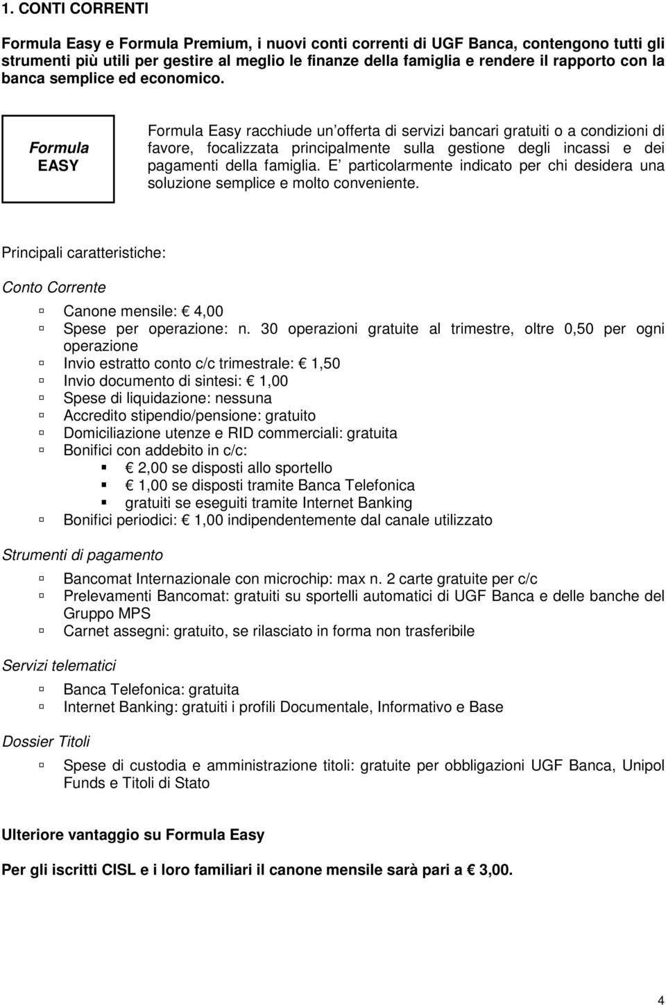 Formula EASY Formula Easy racchiude un offerta di servizi bancari gratuiti o a condizioni di favore, focalizzata principalmente sulla gestione degli incassi e dei pagamenti della famiglia.