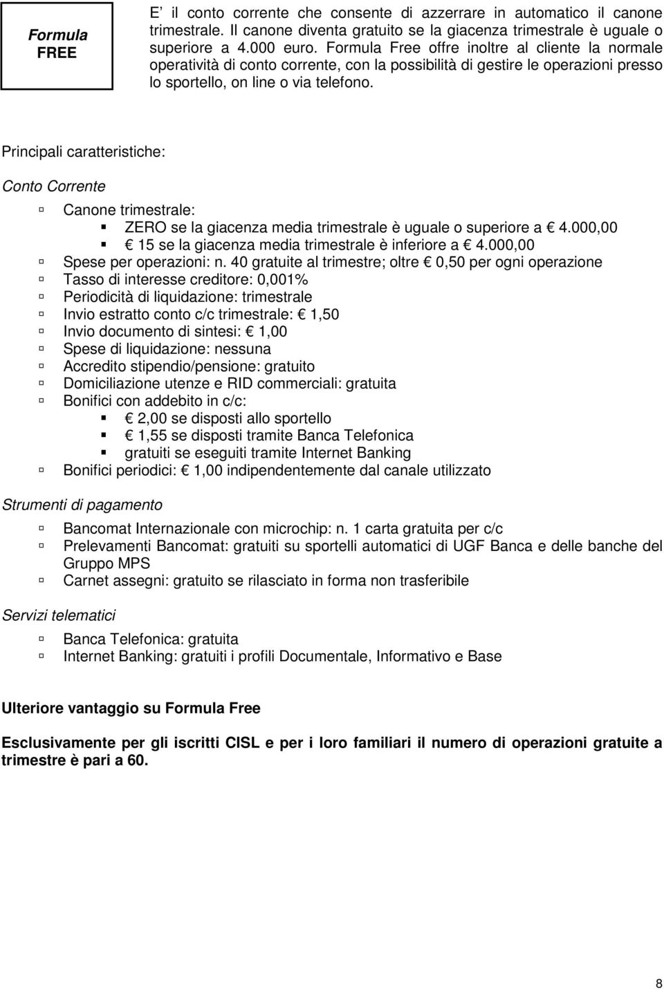 Principali caratteristiche: Conto Corrente Canone trimestrale: ZERO se la giacenza media trimestrale è uguale o superiore a 4.000,00 15 se la giacenza media trimestrale è inferiore a 4.