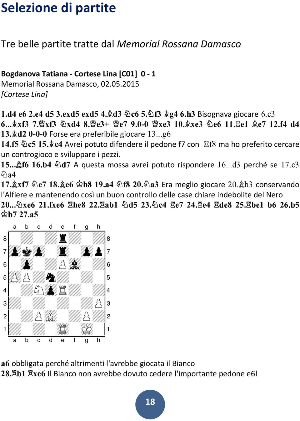 c4 Avrei potuto difendere il pedone f7 con f8 ma ho preferito cercare un controgioco e sviluppare i pezzi. 15... f6 16.b4 d7 A questa mossa avrei potuto rispondere 16...d3 perché se 17.c3 a4 17.