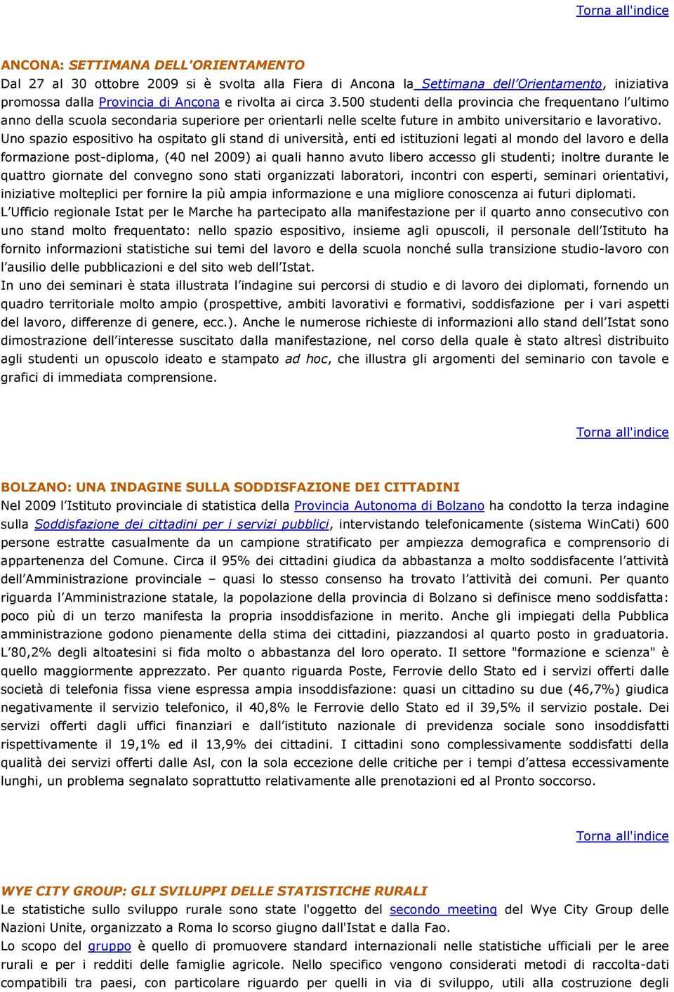 Uno spazio espositivo ha ospitato gli stand di università, enti ed istituzioni legati al mondo del lavoro e della formazione post-diploma, (40 nel 2009) ai quali hanno avuto libero accesso gli