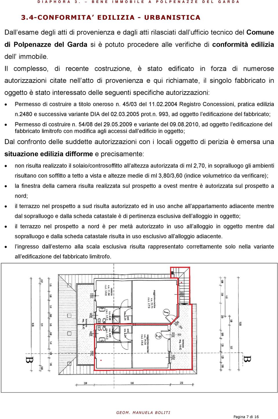 Il complesso, di recente costruzione, è stato edificato in forza di numerose autorizzazioni citate nell atto di provenienza e qui richiamate, il singolo fabbricato in oggetto è stato interessato