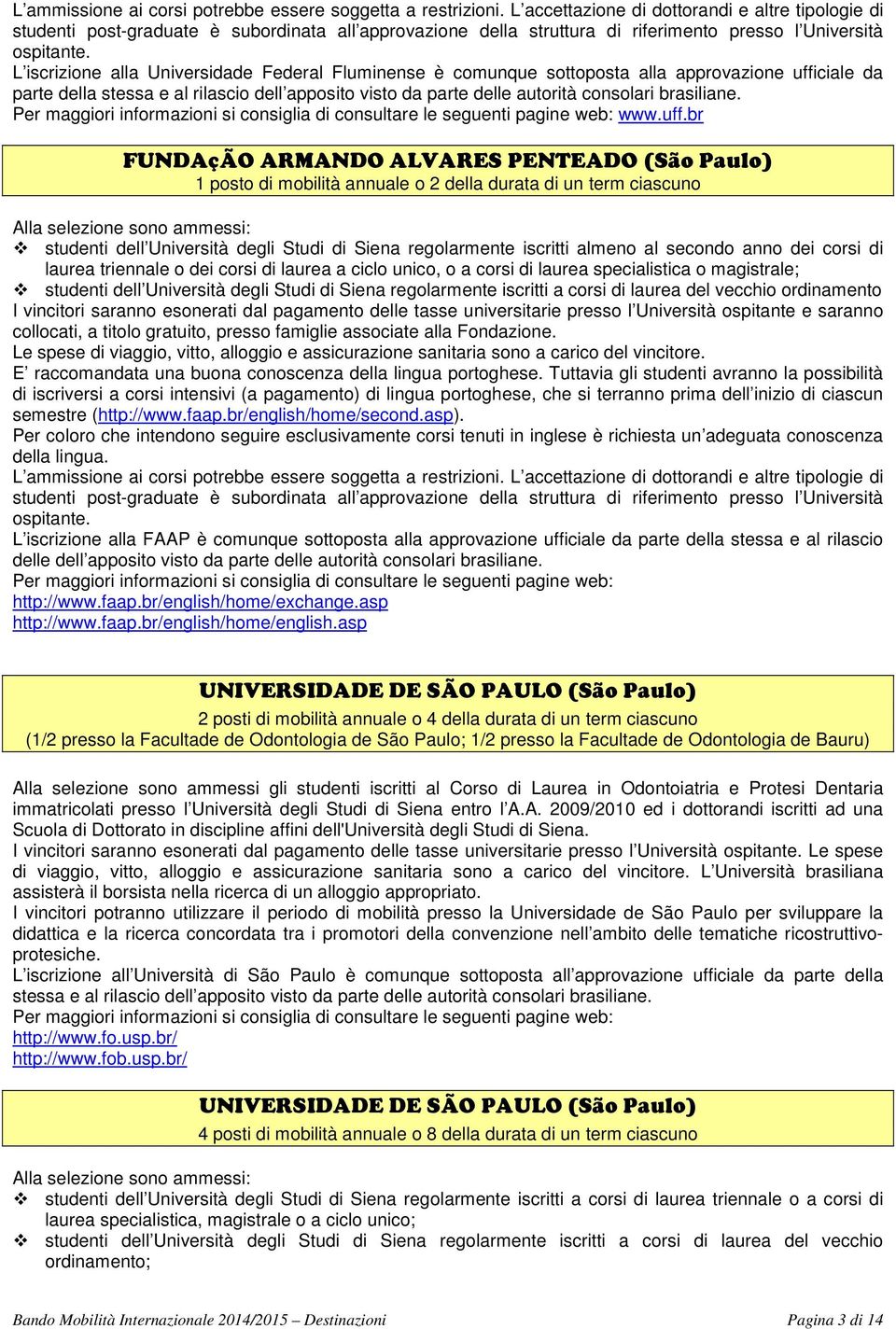 L iscrizione alla Universidade Federal Fluminense è comunque sottoposta alla approvazione ufficiale da parte della stessa e al rilascio dell apposito visto da parte delle autorità consolari