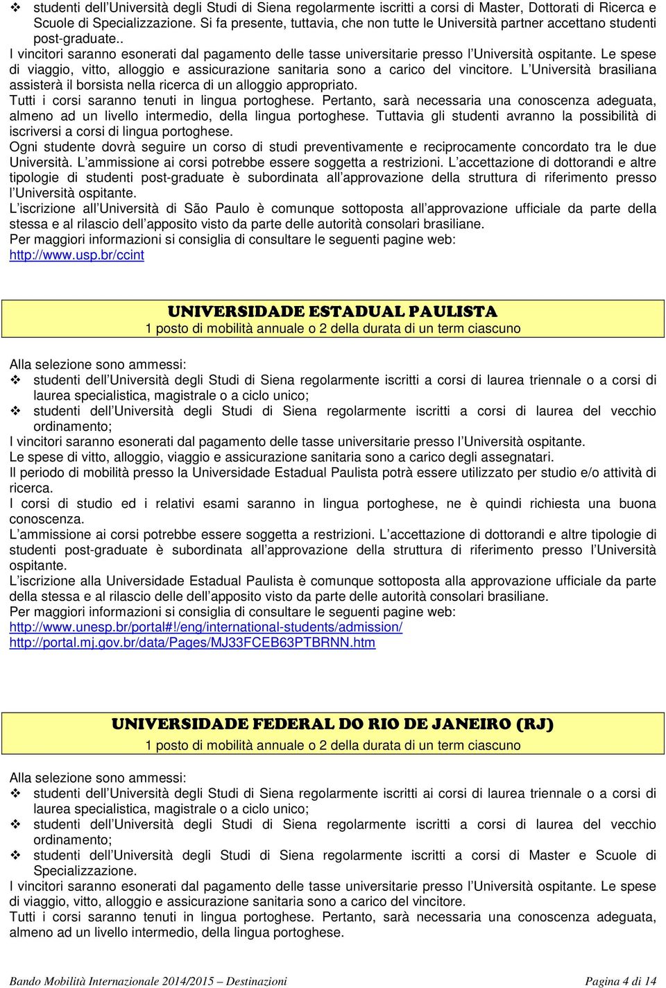 L Università brasiliana assisterà il borsista nella ricerca di un alloggio appropriato. Tutti i corsi saranno tenuti in lingua portoghese.