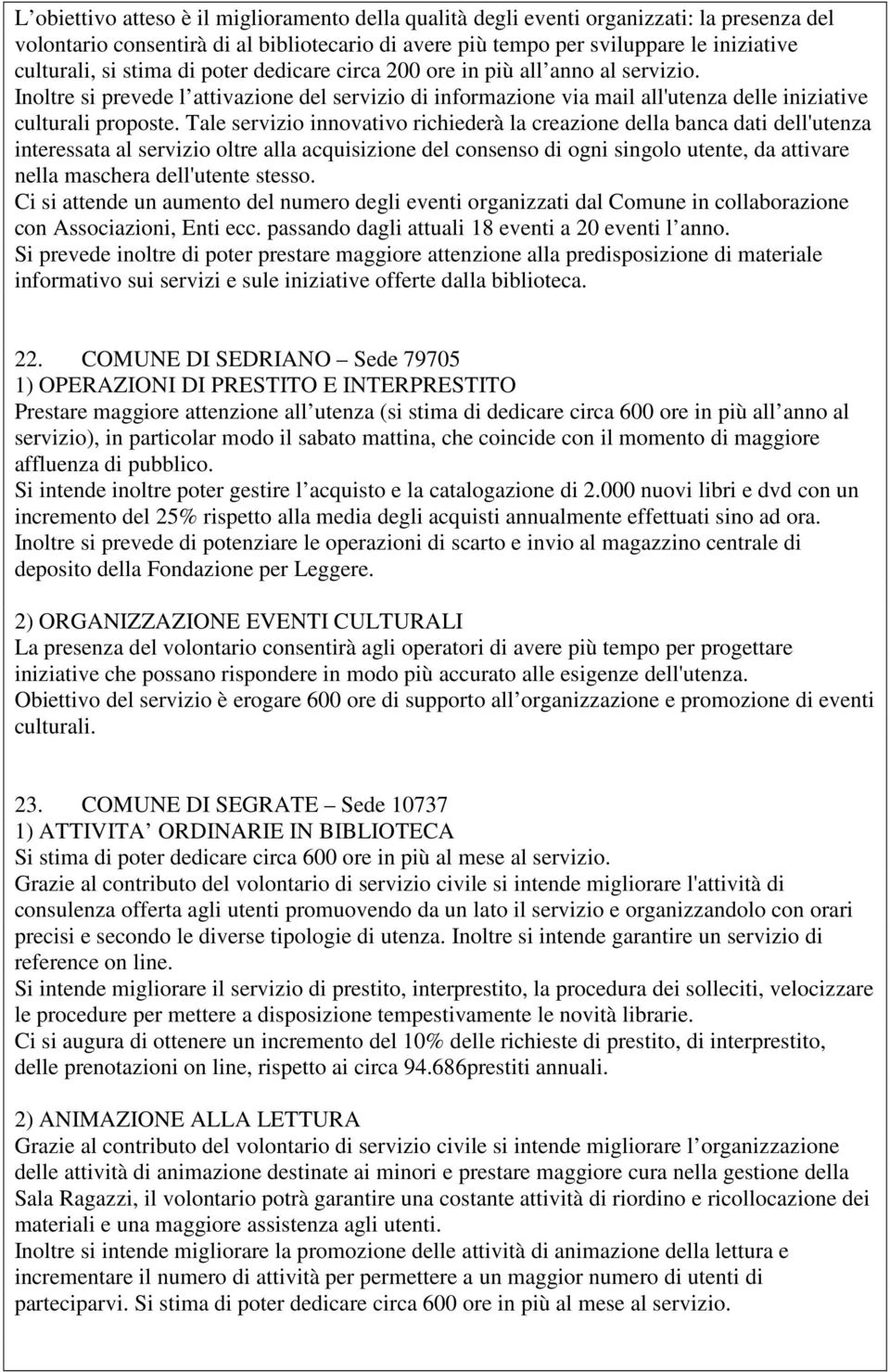 Tale servizio innovativo richiederà la creazione della banca dati dell'utenza interessata al servizio oltre alla acquisizione del consenso di ogni singolo utente, da attivare nella maschera