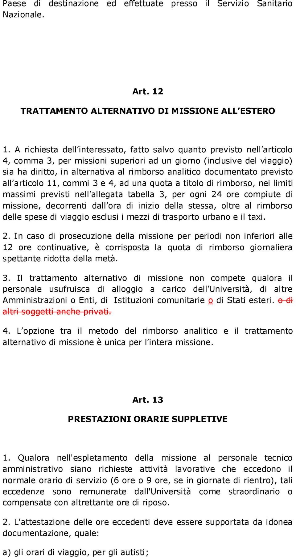 documentato previsto all articolo 11, commi 3 e 4, ad una quota a titolo di rimborso, nei limiti massimi previsti nell allegata tabella 3, per ogni 24 ore compiute di missione, decorrenti dall ora di