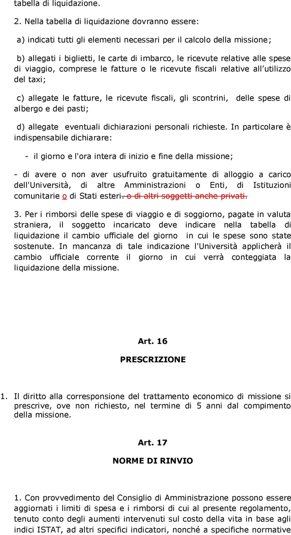 viaggio, comprese le fatture o le ricevute fiscali relative all utilizzo del taxi; c) allegate le fatture, le ricevute fiscali, gli scontrini, delle spese di albergo e dei pasti; d) allegate