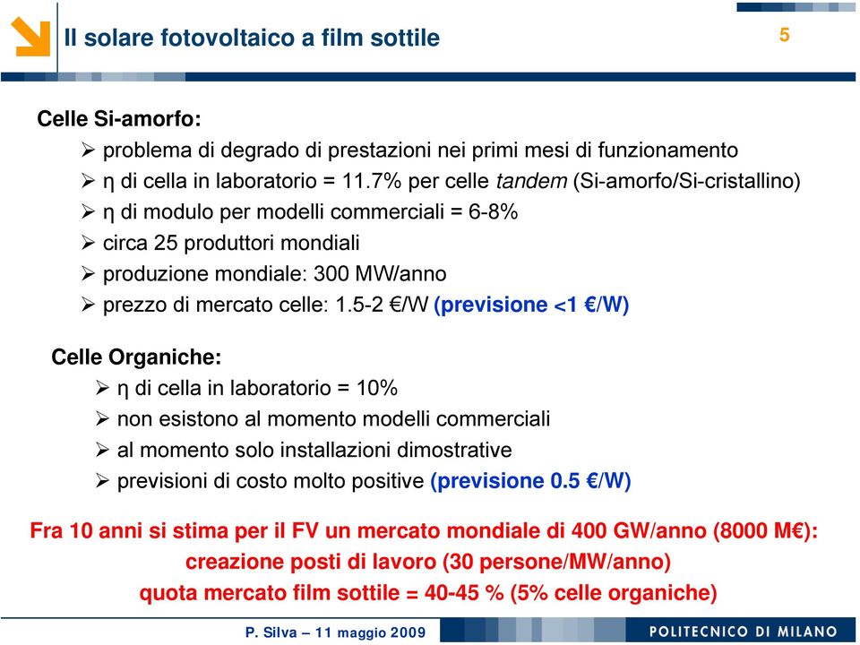 5-2 /W (previsione <1 /W) Celle Organiche: η di cella in laboratorio = 10% non esistono al momento modelli commerciali al momento solo installazioni dimostrative previsioni di costo