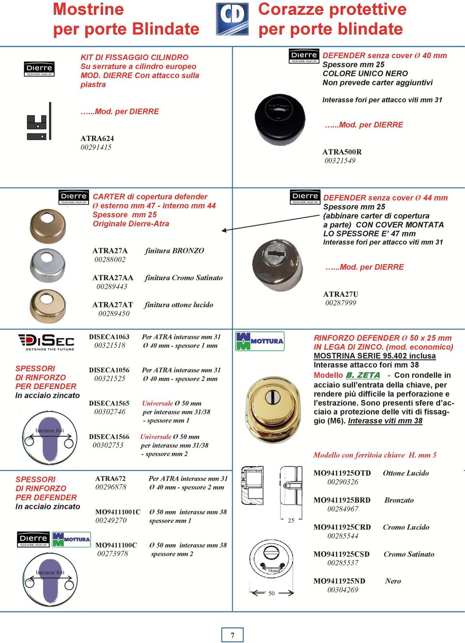 per DIERRE ATRA500R 00321549 CARTER di copertura defender Ø esterno mm 47 - interno mm 44 Spessore mm 25 ATRA27A 00288002 ATRA27AA 00289443 ATRA27AT 00289450 finitura Cromo Satinato finitura ottone