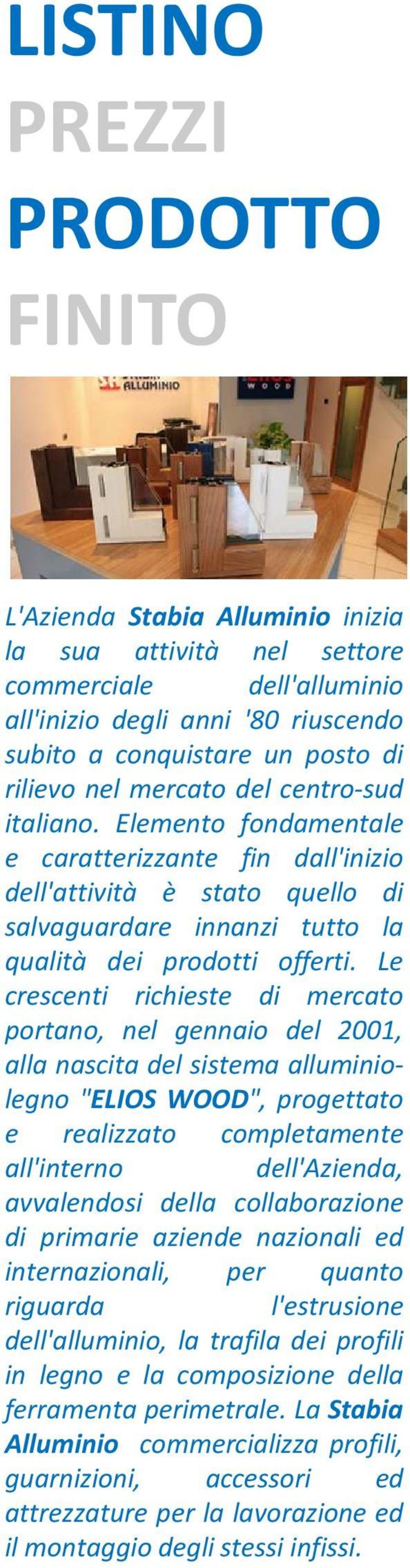 Le crescenti richieste di mercato portano, nel gennaio del 2001, alla nascita del sistema alluminiolegno "ELIOS WOOD", progettato e realizzato completamente all'interno dell'azienda, avvalendosi