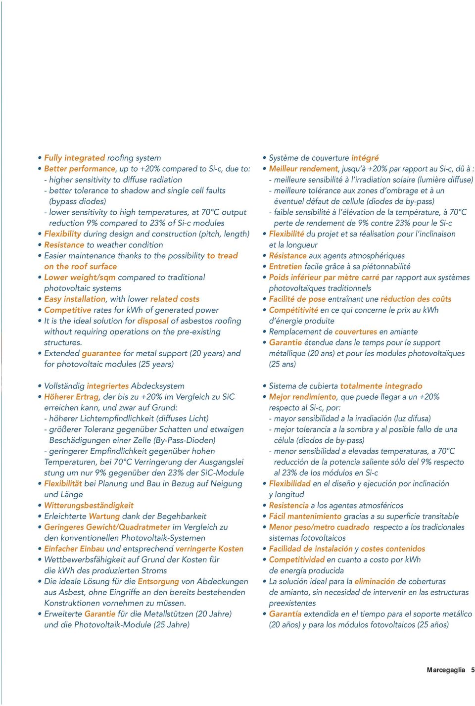 maintenance thanks to the possibility to tread on the roof surface Lower weight/sqm compared to traditional photovoltaic systems Easy installation, with lower related costs Competitive rates for kwh