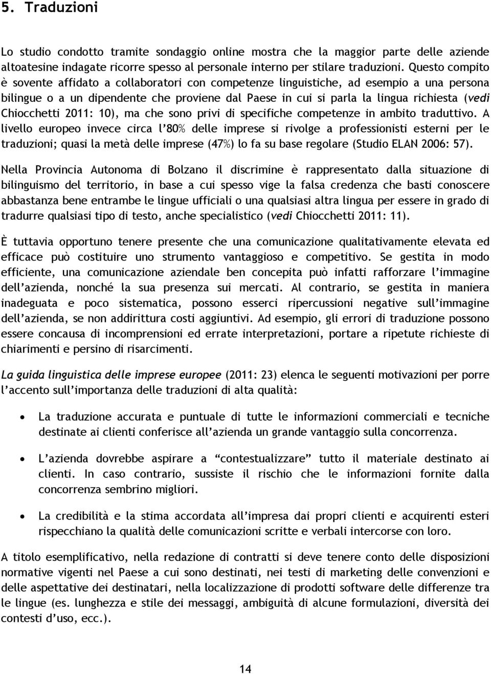 Chiocchetti 2011: 10), ma che sono privi di specifiche competenze in ambito traduttivo.