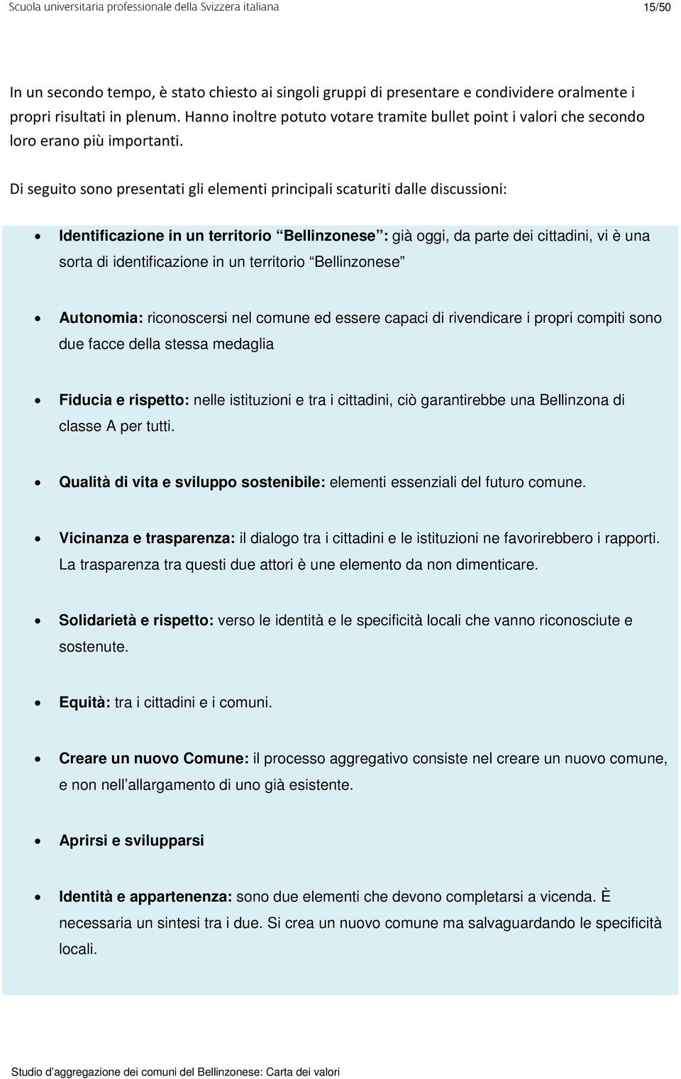 Di seguito sono presentati gli elementi principali scaturiti dalle discussioni: Identificazione in un territorio Bellinzonese : già oggi, da parte dei cittadini, vi è una sorta di identificazione in