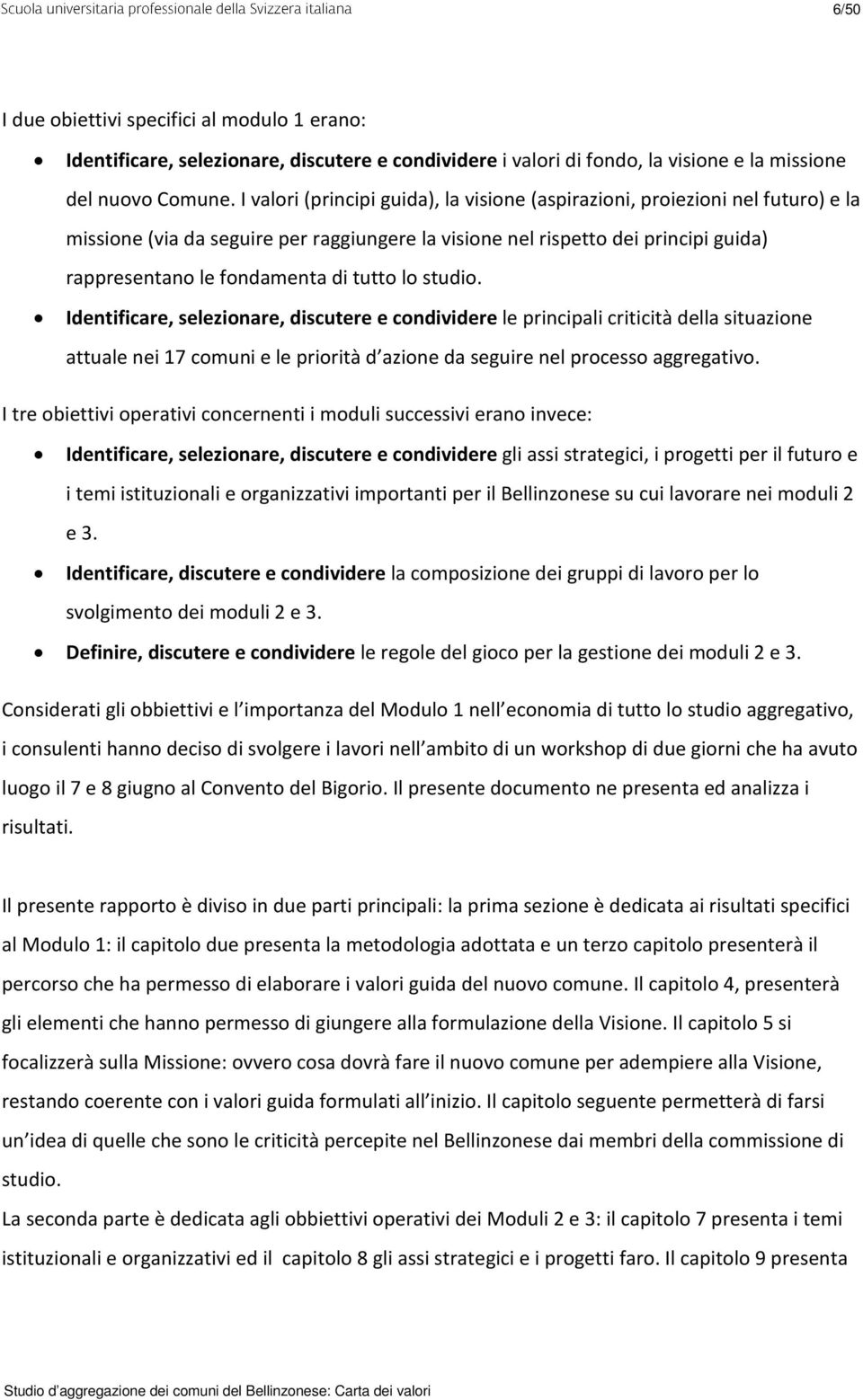 tutto lo studio. Identificare, selezionare, discutere e condividere le principali criticità della situazione attuale nei 17 comuni e le priorità d azione da seguire nel processo aggregativo.