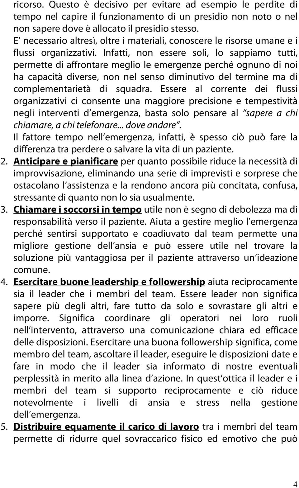 Infatti, non essere soli, lo sappiamo tutti, permette di affrontare meglio le emergenze perché ognuno di noi ha capacità diverse, non nel senso diminutivo del termine ma di complementarietà di