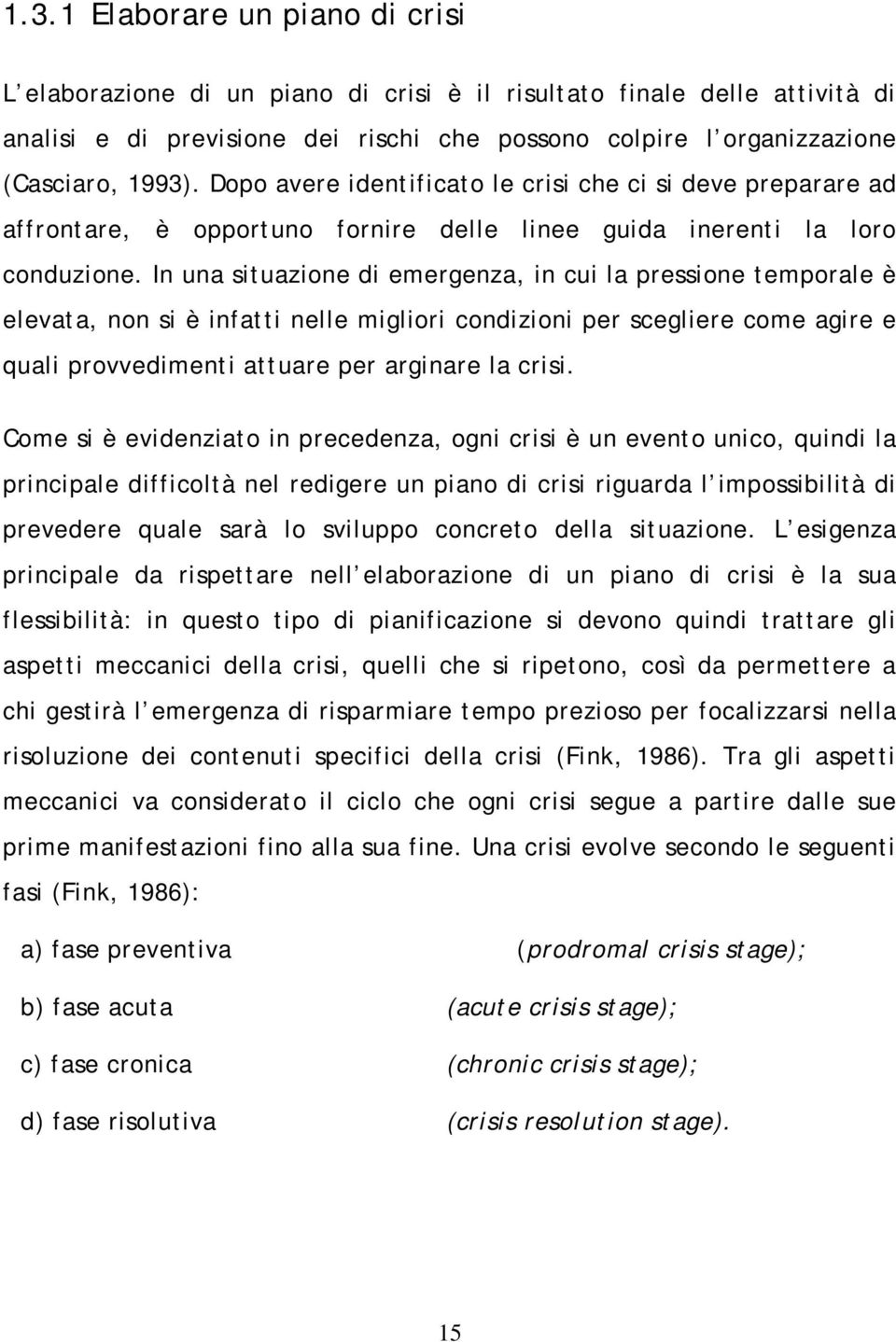 In una situazione di emergenza, in cui la pressione temporale è elevata, non si è infatti nelle migliori condizioni per scegliere come agire e quali provvedimenti attuare per arginare la crisi.