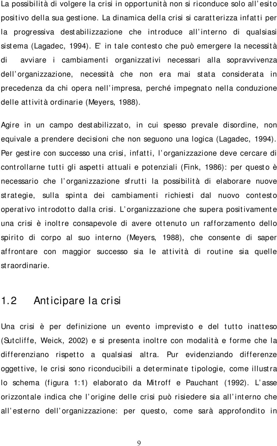 E in tale contesto che può emergere la necessità di avviare i cambiamenti organizzativi necessari alla sopravvivenza dell organizzazione, necessità che non era mai stata considerata in precedenza da