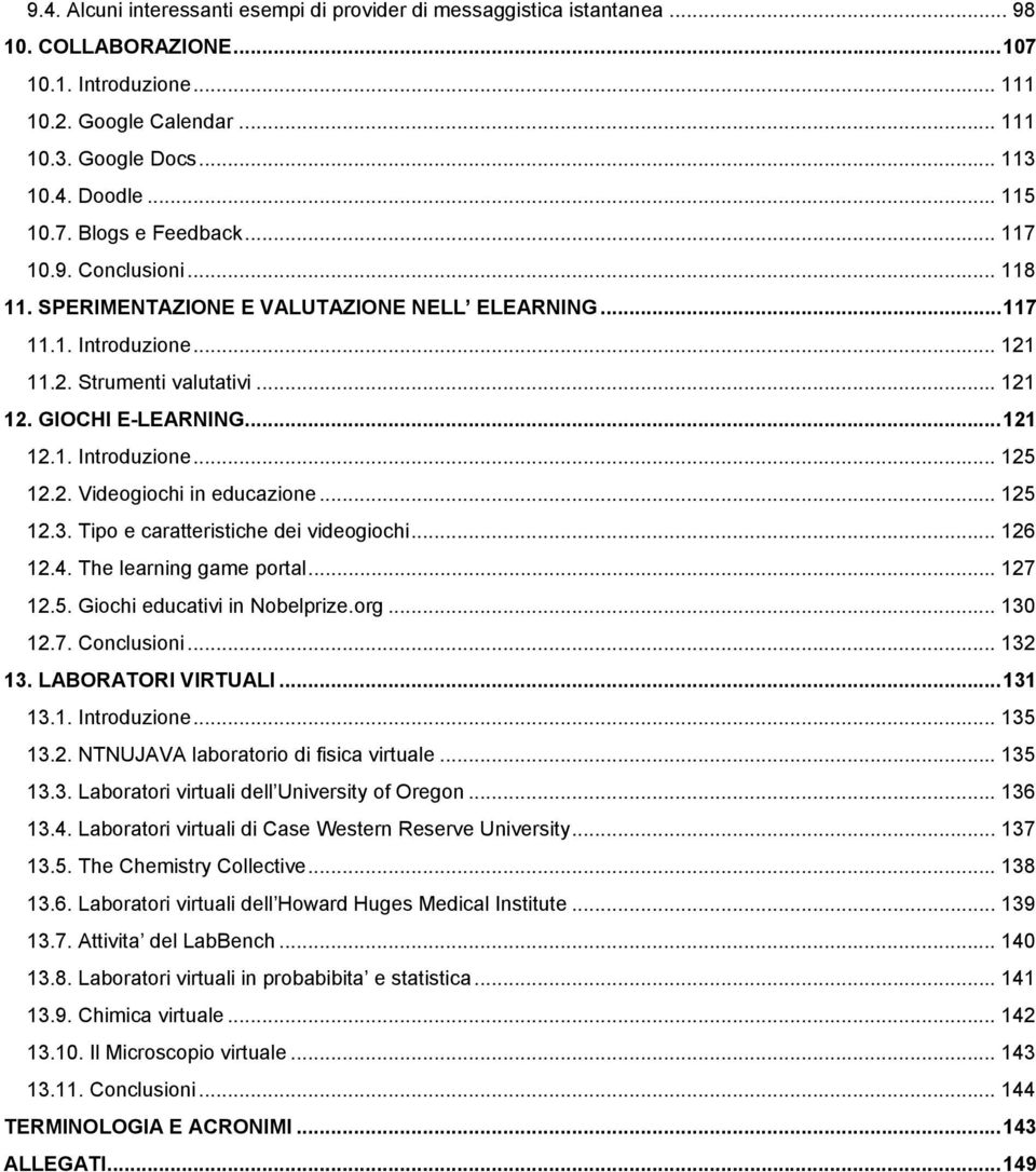 ..121 12.1. Introduzione... 125 12.2. Videogiochi in educazione... 125 12.3. Tipo e caratteristiche dei videogiochi... 126 12.4. The learning game portal... 127 12.5. Giochi educativi in Nobelprize.