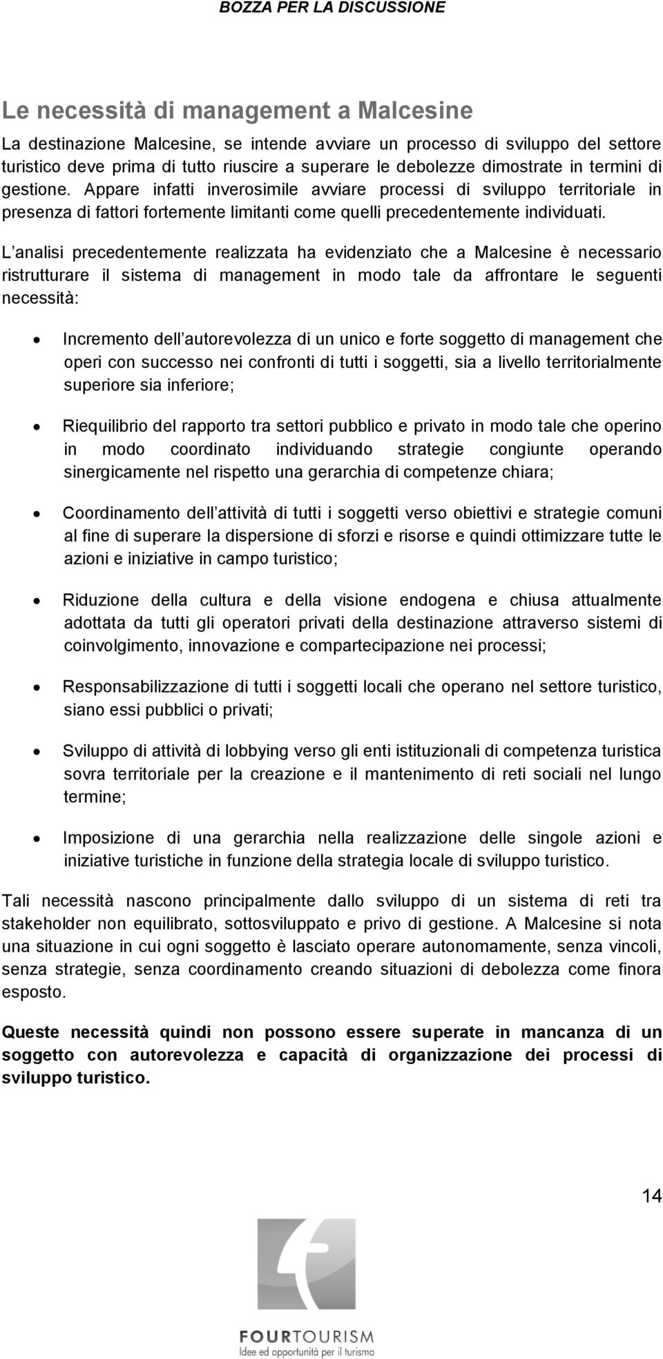 L analisi precedentemente realizzata ha evidenziato che a Malcesine è necessario ristrutturare il sistema di management in modo tale da affrontare le seguenti necessità: Incremento dell autorevolezza