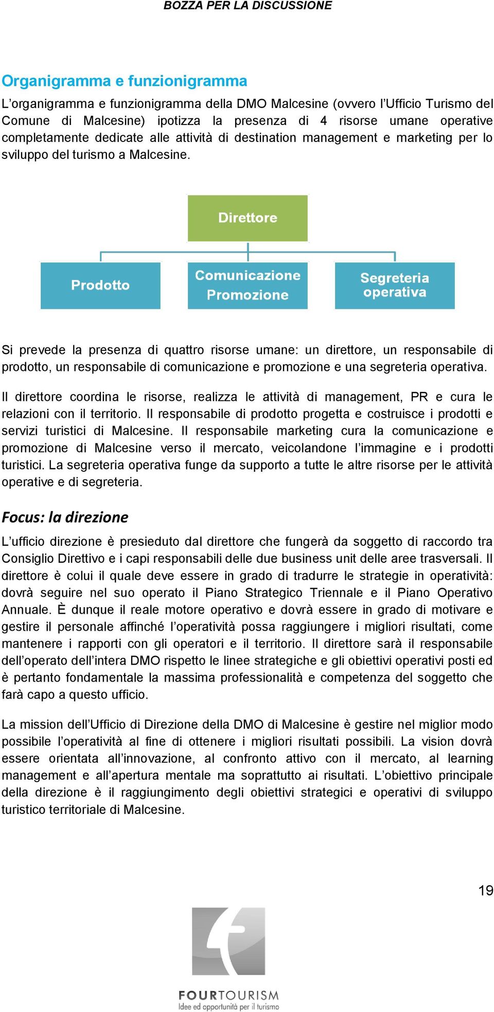 Si prevede la presenza di quattro risorse umane: un direttore, un responsabile di prodotto, un responsabile di comunicazione e promozione e una segreteria operativa.