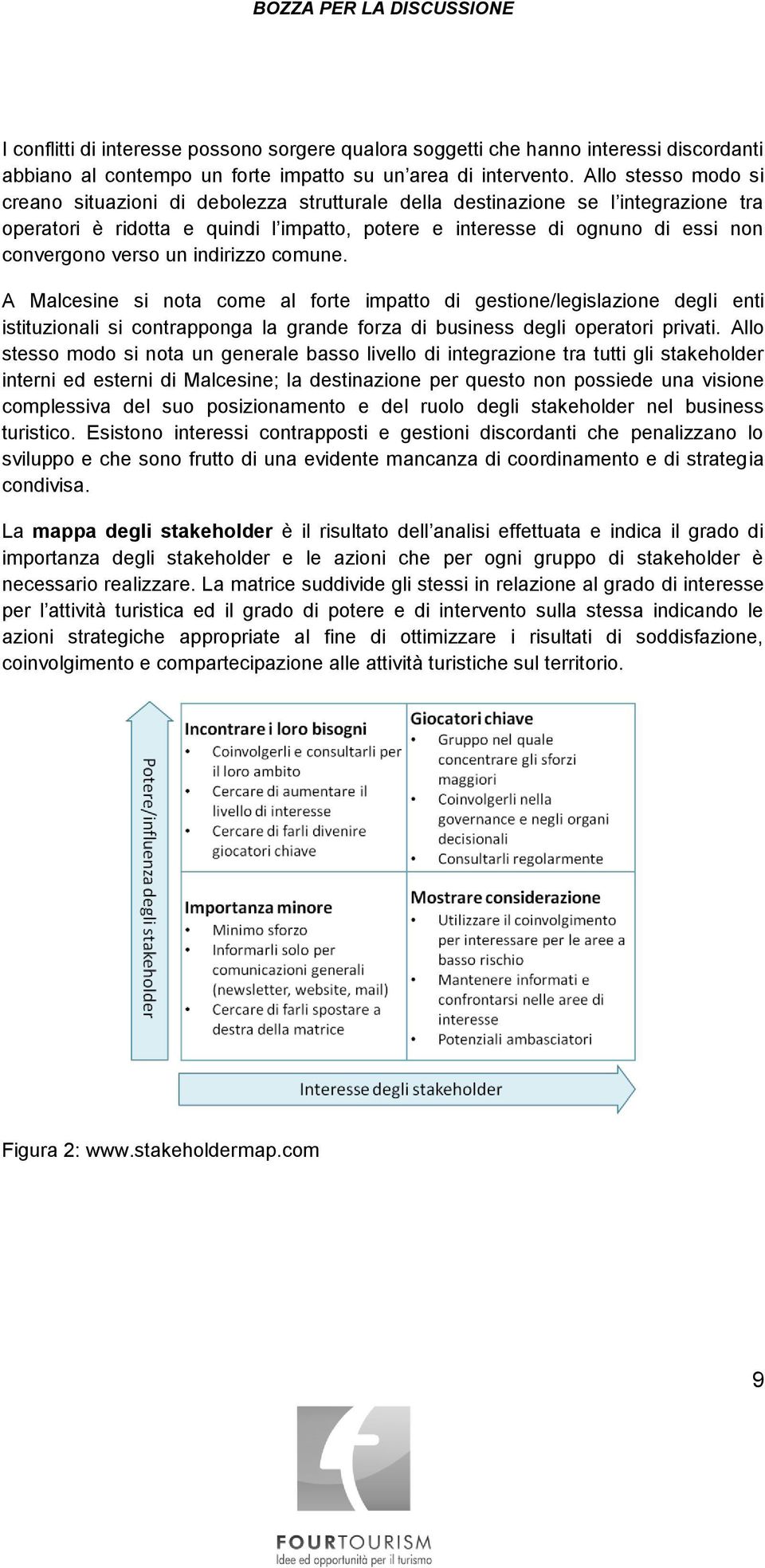 verso un indirizzo comune. A Malcesine si nota come al forte impatto di gestione/legislazione degli enti istituzionali si contrapponga la grande forza di business degli operatori privati.