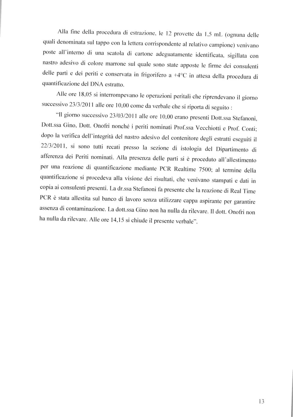 sigillata con nastro adesivo di colore marrone sul quale sono state apposte le firme dei consulenti delle parti e dei periti e conservata in frigoritèro a 4 C in attesa della procedura di