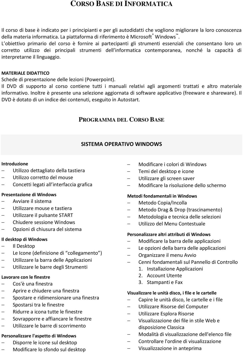 L obiettivo primario del corso è fornire ai partecipanti gli strumenti essenziali che consentano loro un corretto utilizzo dei principali strumenti dell informatica contemporanea, nonché la capacità