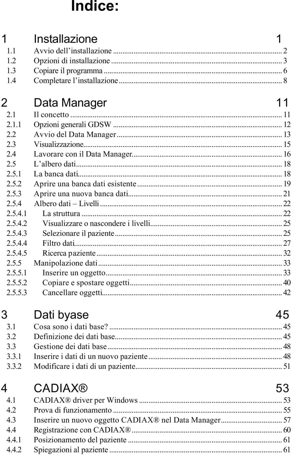 5.3 Aprire una nuova banca dati... 21 2.5.4 Albero dati Livelli... 22 2.5.4.1 La struttura... 22 2.5.4.2 Visualizzare o nascondere i livelli... 25 2.5.4.3 Selezionare il paziente... 25 2.5.4.4 Filtro dati.