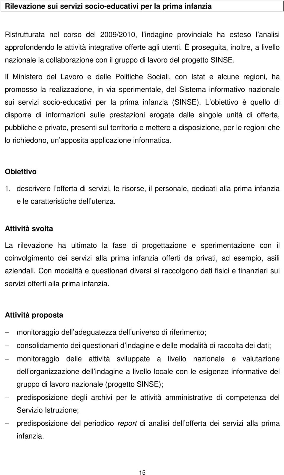 Il Ministero del Lavoro e delle Politiche Sociali, con Istat e alcune regioni, ha promosso la realizzazione, in via sperimentale, del Sistema informativo nazionale sui servizi socio-educativi per la