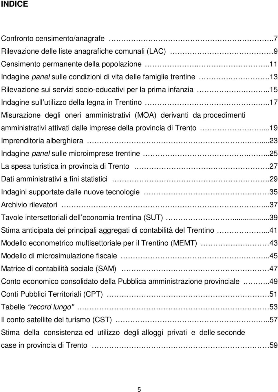 ..17 Misurazione degli oneri amministrativi (MOA) derivanti da procedimenti amministrativi attivati dalle imprese della provincia di Trento...19 Imprenditoria alberghiera.