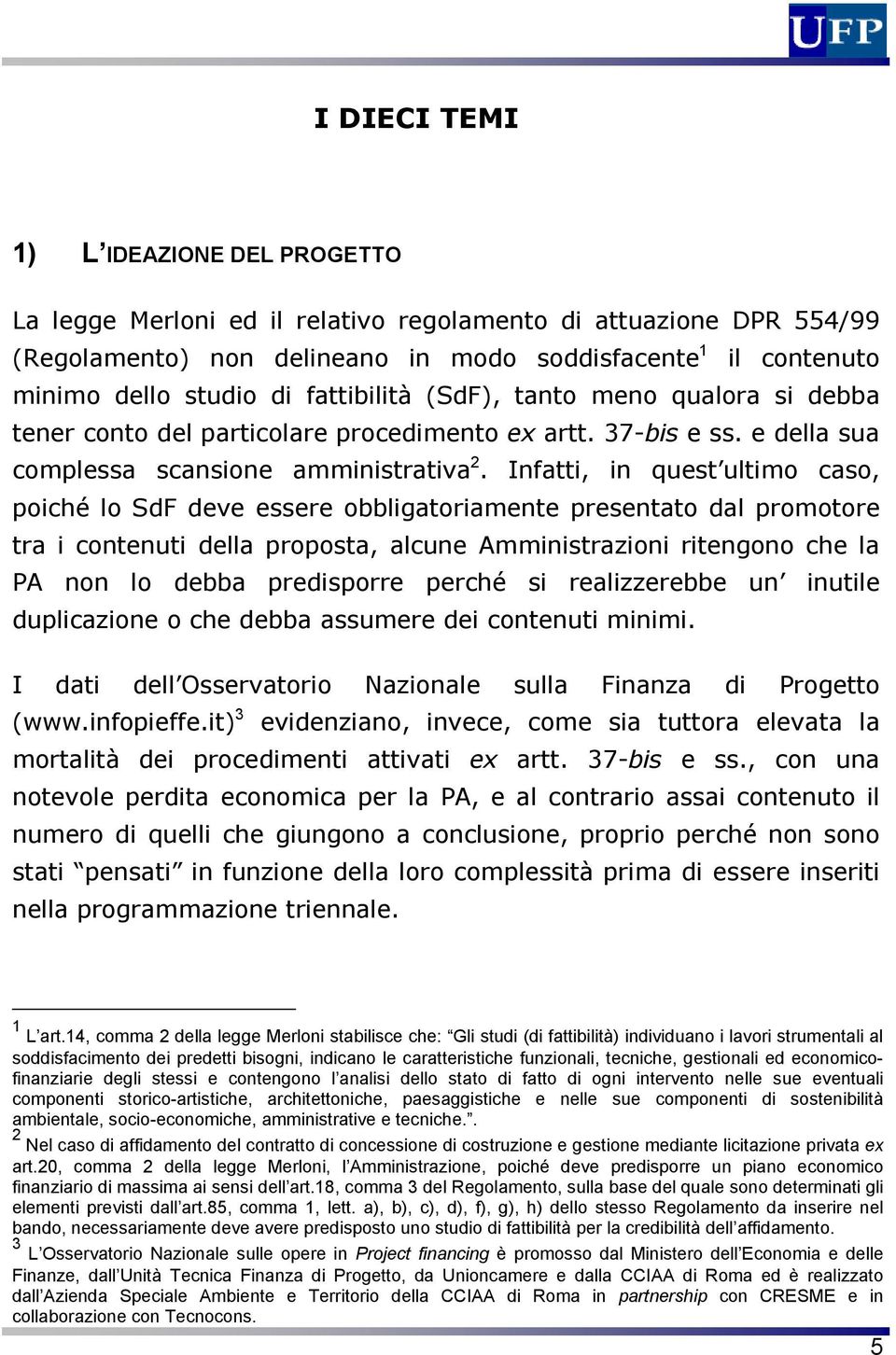 Infatti, in quest ultimo caso, poiché lo SdF deve essere obbligatoriamente presentato dal promotore tra i contenuti della proposta, alcune Amministrazioni ritengono che la PA non lo debba predisporre