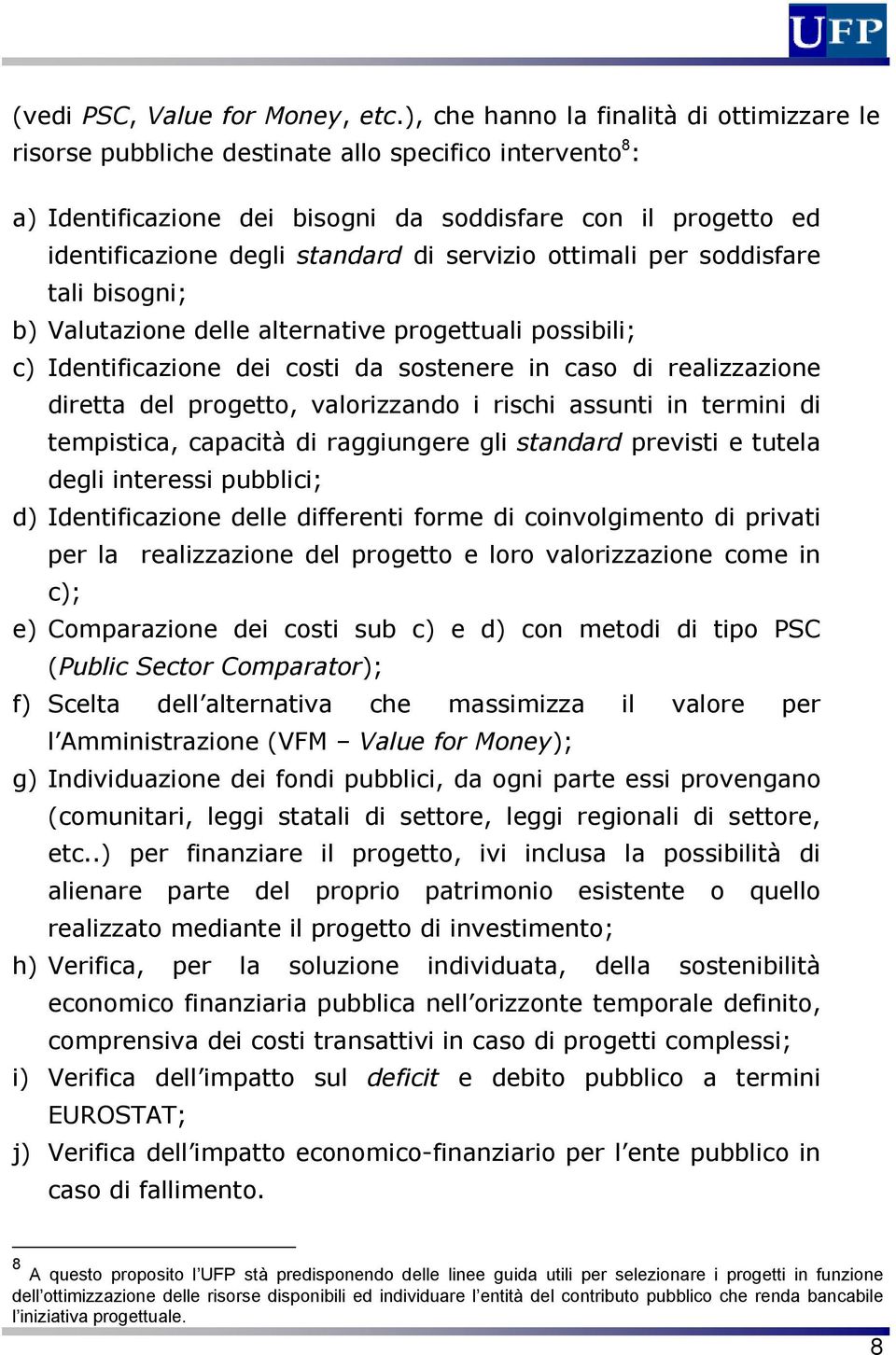 servizio ottimali per soddisfare tali bisogni; b) Valutazione delle alternative progettuali possibili; c) Identificazione dei costi da sostenere in caso di realizzazione diretta del progetto,