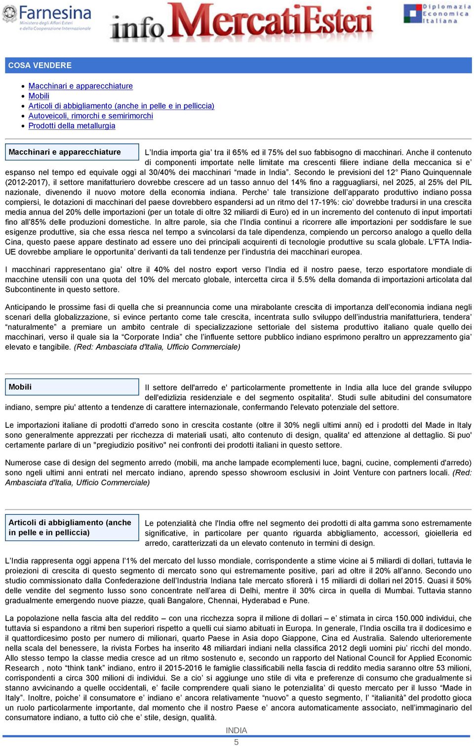 Anche il contenuto di componenti importate nelle limitate ma crescenti filiere indiane della meccanica si e espanso nel tempo ed equivale oggi al 30/40% dei macchinari made in India.