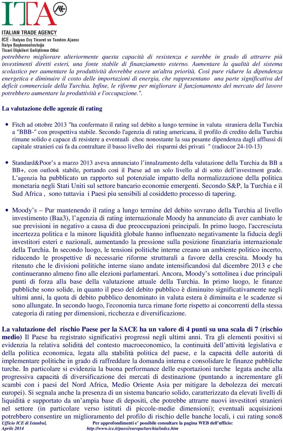 Così pure ridurre la dipendenza energetica e diminuire il costo delle importazioni di energia, che rappresentano una parte significativa del deficit commerciale della Turchia.